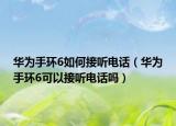 华为手环6如何接听电话（华为手环6可以接听电话吗）