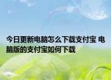 今日更新电脑怎么下载支付宝 电脑版的支付宝如何下载
