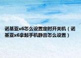 诺基亚x6怎么设置定时开关机（诺基亚x6拿起手机静音怎么设置）