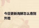 今日更新海鲜怎么寄到外地
