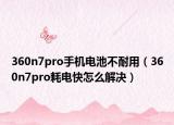 360n7pro手机电池不耐用（360n7pro耗电快怎么解决）