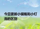 今日更新小银瓶和小灯泡的区别