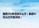 魅族16s悬浮球怎么开（魅蓝6t怎么打开悬浮球）