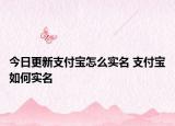 今日更新支付宝怎么实名 支付宝如何实名