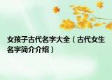 女孩子古代名字大全（古代女生名字简介介绍）