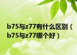 b75与z77有什么区别（b75与z77哪个好）