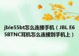jble55bt怎么连接手机（JBL E65BTNC耳机怎么连接到手机上）