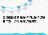 当日最新消息 医保卡和社保卡已经合二为一了吗 带你了解清楚
