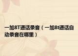 一加8T通话录音（一加8t通话自动录音在哪里）