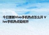 今日更新Vivo手机热点怎么开 Vivo手机热点如何开