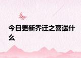 今日更新乔迁之喜送什么