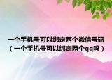 一个手机号可以绑定两个微信号码（一个手机号可以绑定两个qq吗）