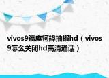 vivos9鎬庢牱鍏抽棴hd（vivos9怎么关闭hd高清通话）