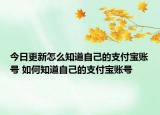 今日更新怎么知道自己的支付宝账号 如何知道自己的支付宝账号