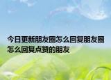 今日更新朋友圈怎么回复朋友圈怎么回复点赞的朋友