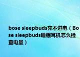 bose sleepbuds充不进电（Bose sleepbuds睡眠耳机怎么检查电量）