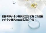 我国有多少个少数民族自治区有（我国有多少个少数民族自治区简介介绍）