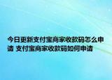今日更新支付宝商家收款码怎么申请 支付宝商家收款码如何申请