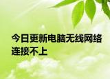 今日更新电脑无线网络连接不上