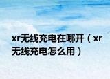 xr无线充电在哪开（xr无线充电怎么用）