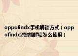 oppofindx手机解锁方式（oppofindx2智能解锁怎么使用）