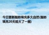 今日更新脂肪填充多久自然(脂肪填充20天脸大了一圈)