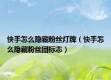 快手怎么隐藏粉丝灯牌（快手怎么隐藏粉丝团标志）