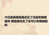 今日更新硬盘格式化了还能恢复数据吗 硬盘格式化了还可以恢复数据吗