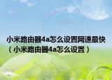小米路由器4a怎么设置网速最快（小米路由器4a怎么设置）