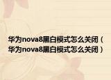 华为nova8黑白模式怎么关闭（华为nova8黑白模式怎么关闭）