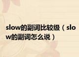 slow的副词比较级（slow的副词怎么说）