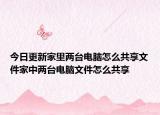 今日更新家里两台电脑怎么共享文件家中两台电脑文件怎么共享