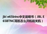 jbl e65btnc中文说明书（JBL E65BTNC耳机怎么开机和关机）