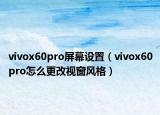 vivox60pro屏幕设置（vivox60pro怎么更改视窗风格）