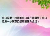 京口瓜洲一水间的京口现在是哪里（京口瓜洲一水间京口是哪里简介介绍）