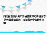 网传配音演员姜广涛被警察带走详细内容 网传配音演员姜广涛被警察带走具体介绍