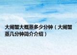 大闸蟹大概蒸多少分钟（大闸蟹蒸几分钟简介介绍）