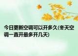今日更新空调可以开多久(冬天空调一直开最多开几天)