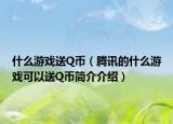什么游戏送Q币（腾讯的什么游戏可以送Q币简介介绍）