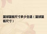 篮球篮板尺寸多少合适（篮球篮板尺寸）