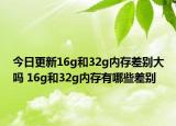 今日更新16g和32g内存差别大吗 16g和32g内存有哪些差别