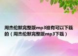 周杰伦默完整版mp3谁有可以下载的（周杰伦默完整版mp3下载）