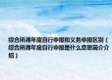 综合所得年度自行申报和义务申报区别（综合所得年度自行申报是什么意思简介介绍）
