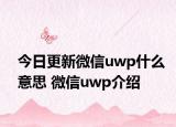 今日更新微信uwp什么意思 微信uwp介绍