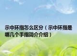 示中环指怎么区分（示中环指是哪几个手指简介介绍）