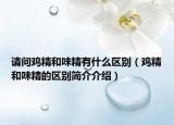 请问鸡精和味精有什么区别（鸡精和味精的区别简介介绍）