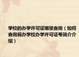 学校的办学许可证哪里查询（如何查询民办学校办学许可证号简介介绍）