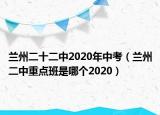 兰州二十二中2020年中考（兰州二中重点班是哪个2020）