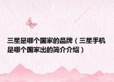 三星是哪个国家的品牌（三星手机是哪个国家出的简介介绍）