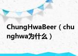 ChungHwaBeer（chunghwa为什么）